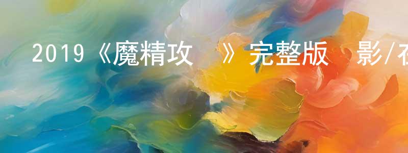 陳樂東發布2019《魔精攻擊》完整版電影/在線觀看/百度云-美劇天堂